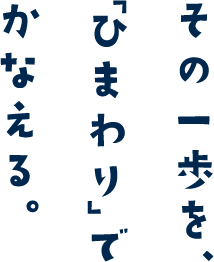 その一歩を、「ひまわり」でかなえる。